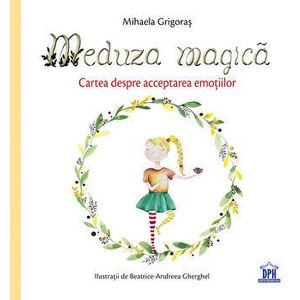 Meduza magica. Cartea despre acceptarea emotiilor - Mihaela Grigoras imagine