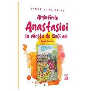 Amintirile Anastasiei la varsta de cinci ani. Poezii ilustrate - Sanda Alina Balan imagine