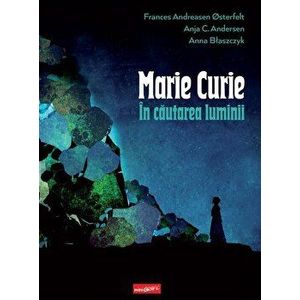 Marie Curie. In cautarea luminii - Frances Andreasen Osterfelt, Anja C. Andresen, Anna Blaszcsyk imagine