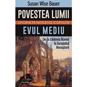 Povestea lumii. Istoria pe intelesul copiilor. Evul Mediu. De la caderea Romei la inceputul Renasterii. Volumul 2 - Susan Wise Bauer imagine