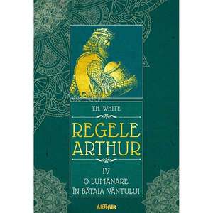 Carte Editura Arthur, Regele Arthur 4. O lumanare in bataia vantului, T.H. White imagine