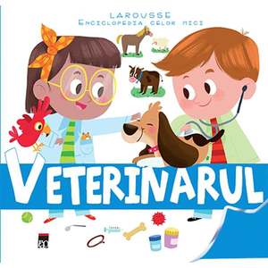 Veterinarul - Enciclopedia celor mici, Larousse imagine