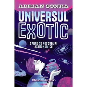 Universul exotic - Carte de recorduri astronomice, Adrian Sonka, Oana Ispir imagine