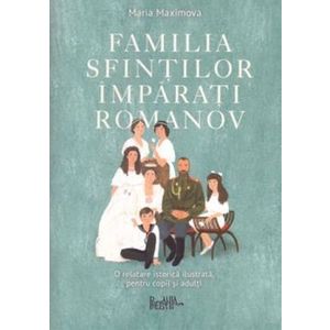 Familia sfintilor imparati Romanov. O relatare istorica ilustrata pentru copii si adulti - Maria Maximova imagine