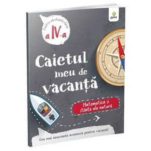 Caietul meu de vacanta, Matematica si stiinte ale naturii, Clasa a IV-a imagine