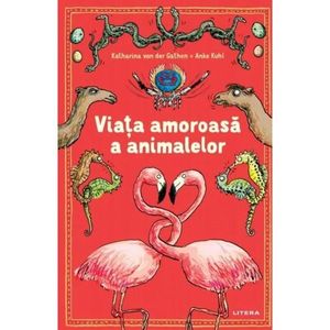 Viata amoroasa a animalelor, Katharina Von Der Gathen, Anke Kuhl imagine