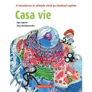 Casa vie. O introducere in stiintele vietii pe intelesul copiilor, Egor Egorov, Iuri Neciporenko imagine